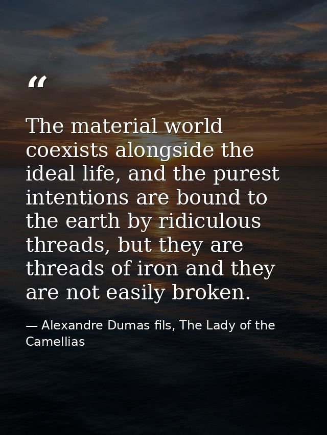 The material world coexists alongside the ideal life, and the purest intentions are bound to the earth by ridiculous thr — Alexandre Dumas fils, The Lady of the Camellias