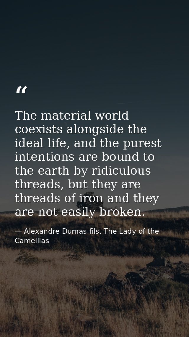 The material world coexists alongside the ideal life, and the purest intentions are bound to the earth by ridiculous thr — Alexandre Dumas fils, The Lady of the Camellias