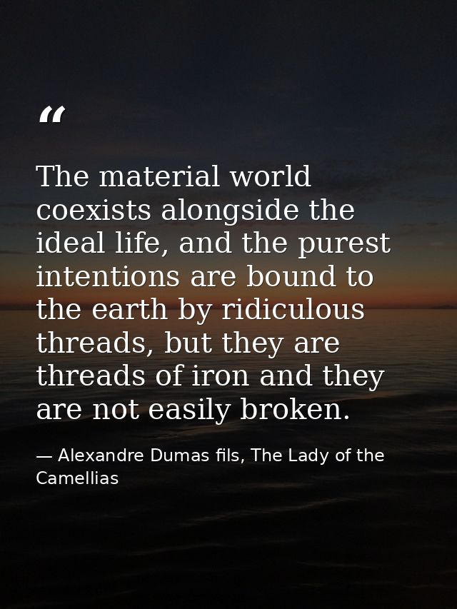 The material world coexists alongside the ideal life, and the purest intentions are bound to the earth by ridiculous thr — Alexandre Dumas fils, The Lady of the Camellias