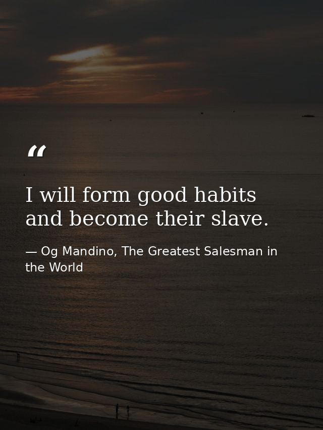 I will form good habits and become their slave. — Og Mandino, The Greatest Salesman in the World