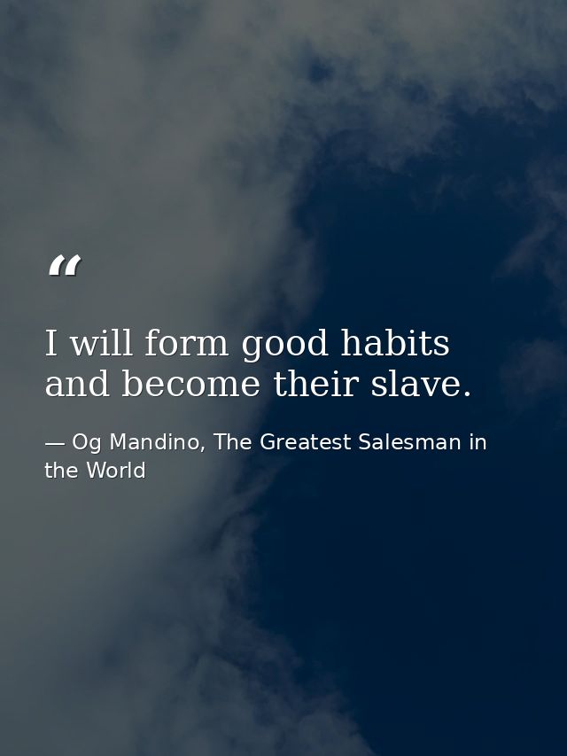 I will form good habits and become their slave. — Og Mandino, The Greatest Salesman in the World