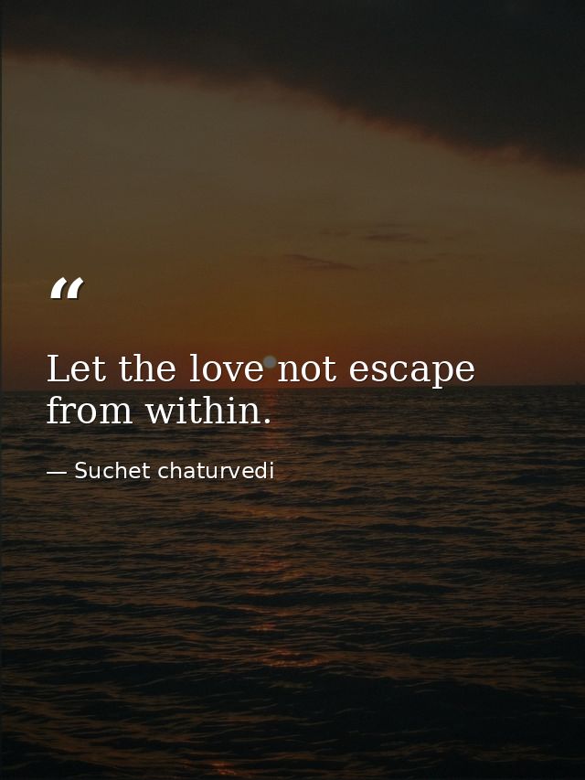 Let the love not escape from within. — Suchet chaturvedi