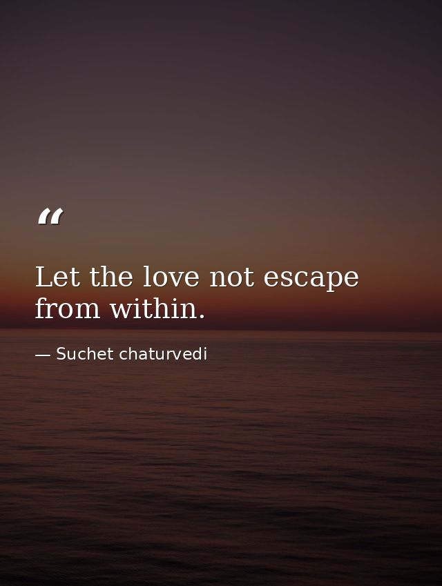 Let the love not escape from within. — Suchet chaturvedi