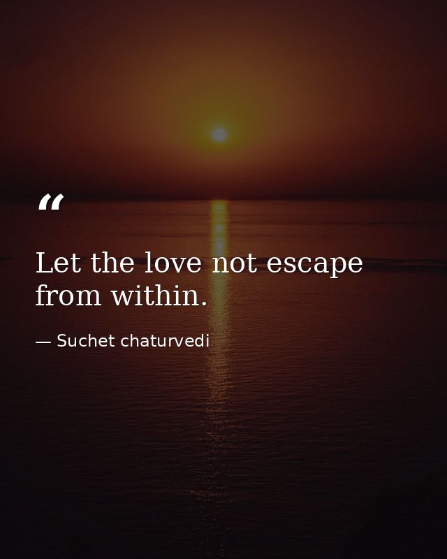 Let the love not escape from within. — Suchet chaturvedi