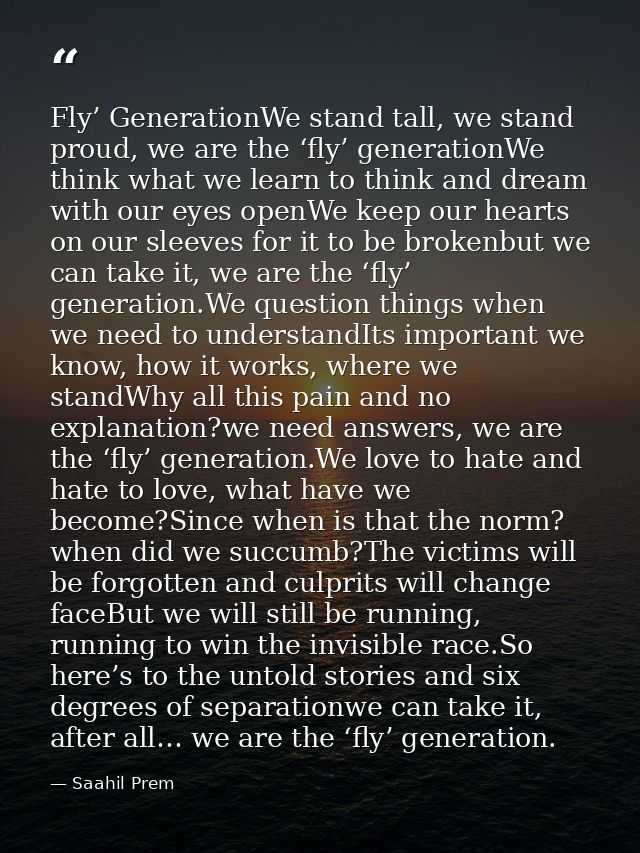 Fly’ GenerationWe stand tall, we stand proud, we are the ‘fly’ generationWe think what we learn to think and dream with  — Saahil Prem