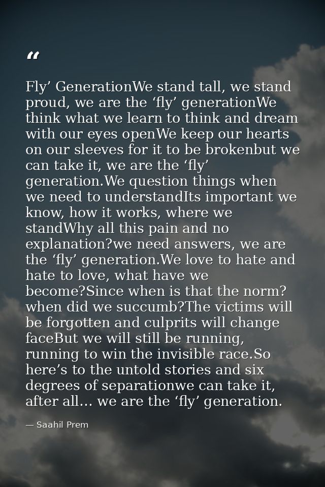 Fly’ GenerationWe stand tall, we stand proud, we are the ‘fly’ generationWe think what we learn to think and dream with  — Saahil Prem