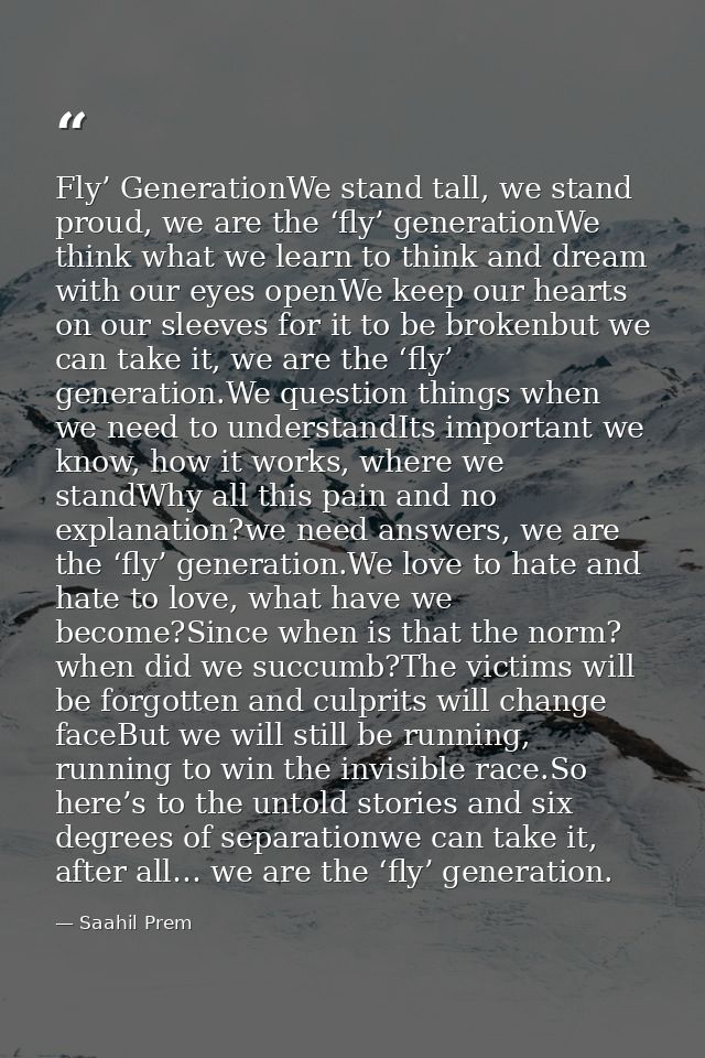 Fly’ GenerationWe stand tall, we stand proud, we are the ‘fly’ generationWe think what we learn to think and dream with  — Saahil Prem