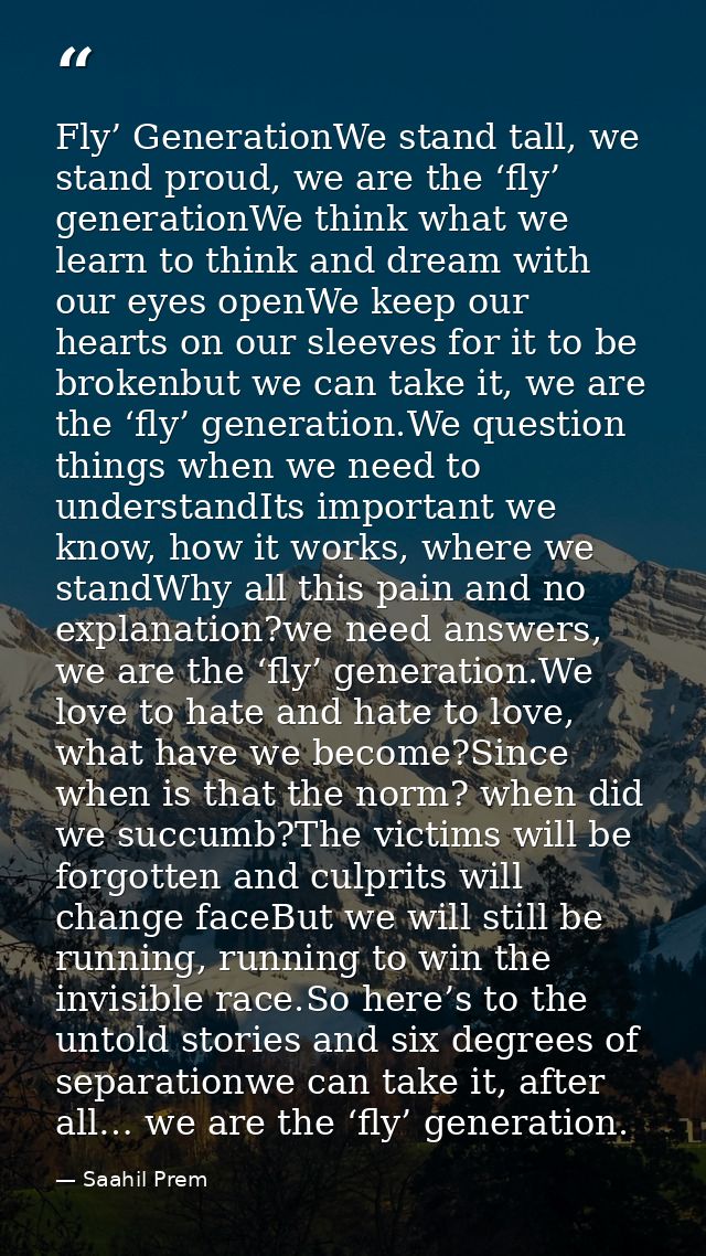 Fly’ GenerationWe stand tall, we stand proud, we are the ‘fly’ generationWe think what we learn to think and dream with  — Saahil Prem