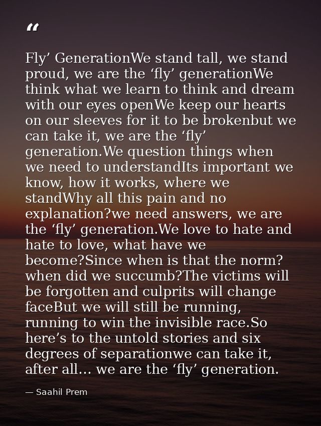 Fly’ GenerationWe stand tall, we stand proud, we are the ‘fly’ generationWe think what we learn to think and dream with  — Saahil Prem