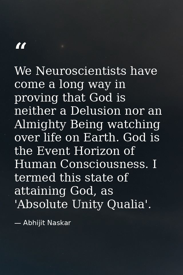 We Neuroscientists have come a long way in proving that God is neither a Delusion nor an Almighty Being watching over li — Abhijit Naskar