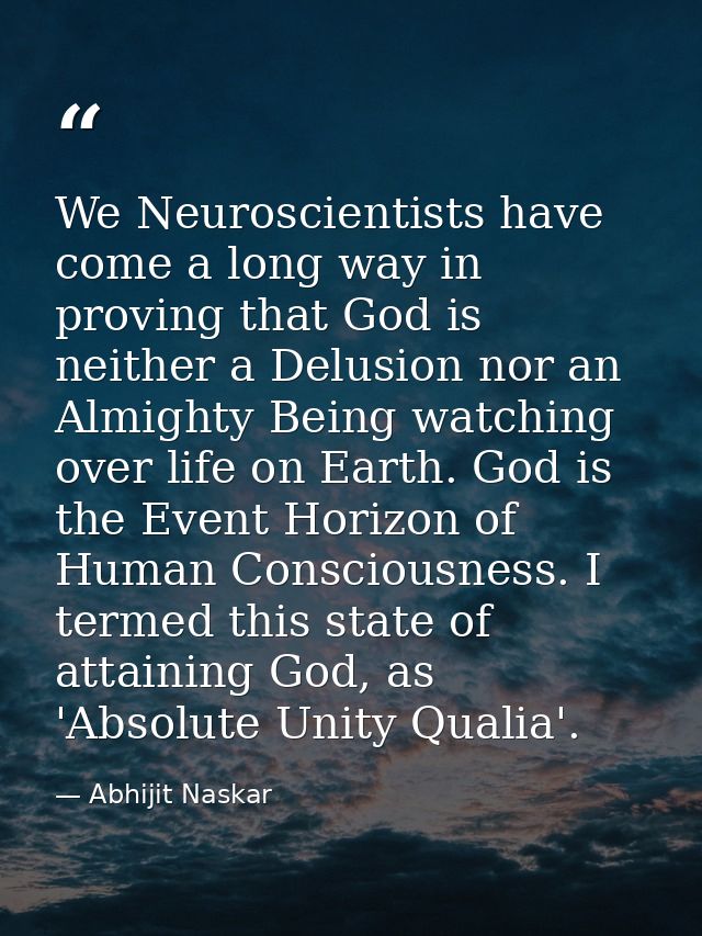 We Neuroscientists have come a long way in proving that God is neither a Delusion nor an Almighty Being watching over li — Abhijit Naskar