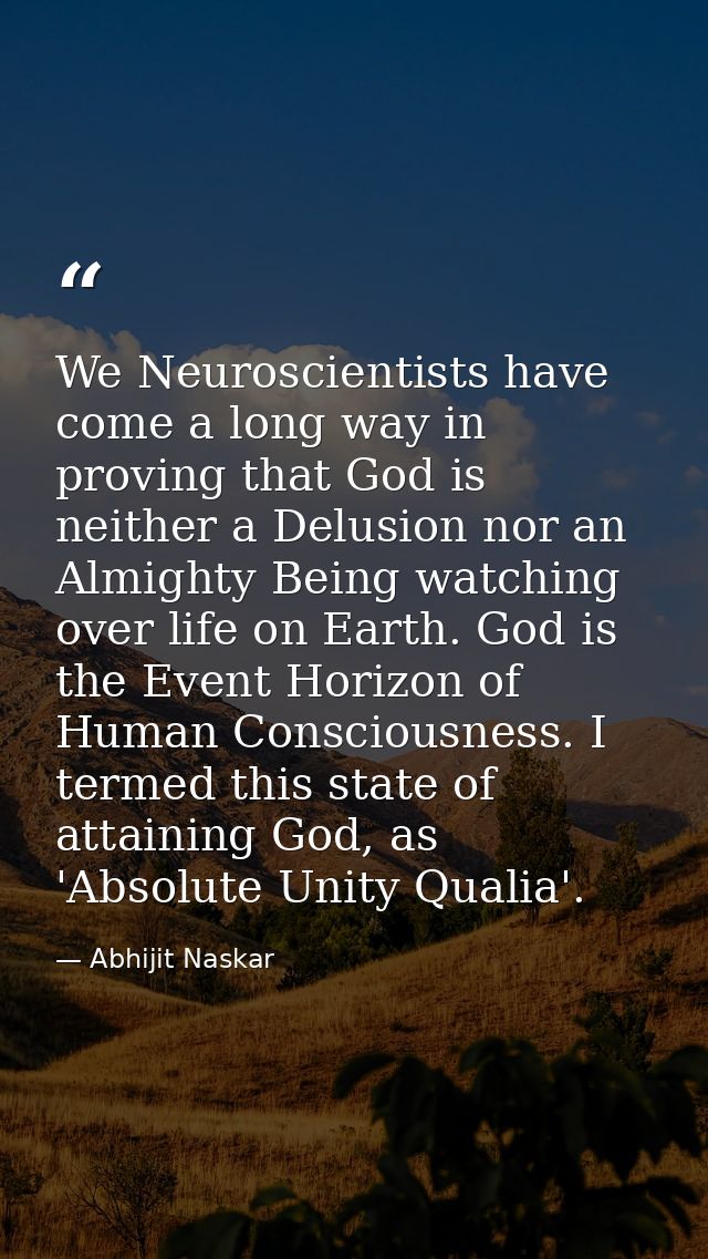 We Neuroscientists have come a long way in proving that God is neither a Delusion nor an Almighty Being watching over li — Abhijit Naskar