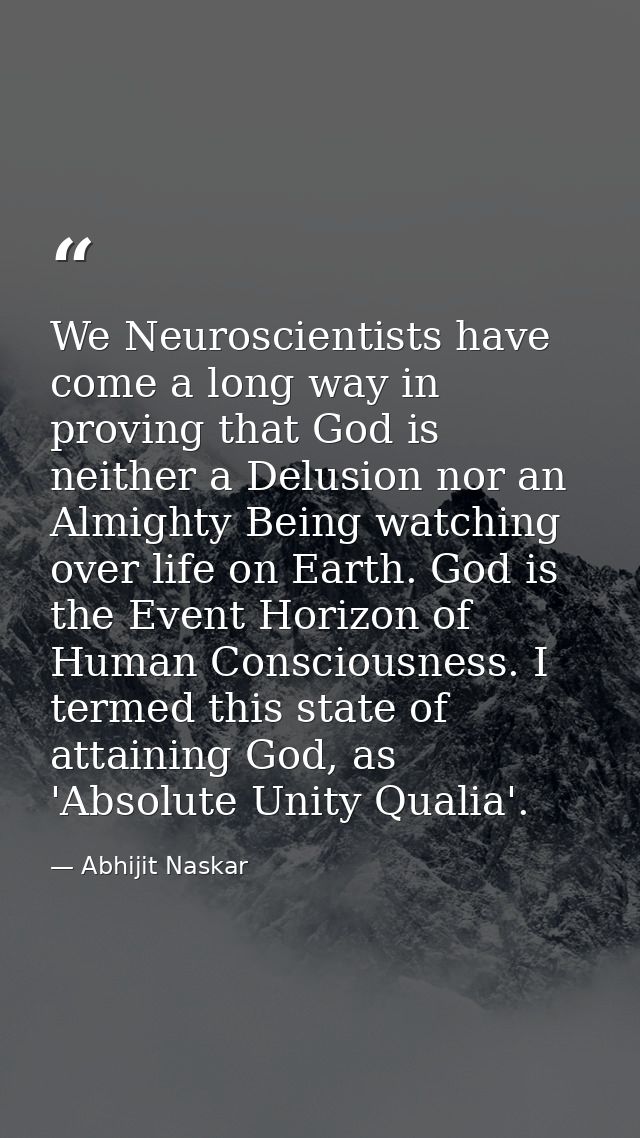 We Neuroscientists have come a long way in proving that God is neither a Delusion nor an Almighty Being watching over li — Abhijit Naskar