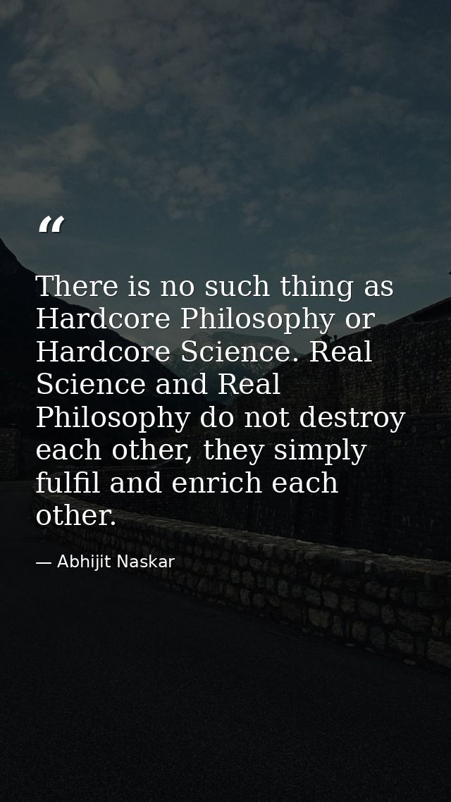 There is no such thing as Hardcore Philosophy or Hardcore Science. Real Science and Real Philosophy do not destroy each  — Abhijit Naskar