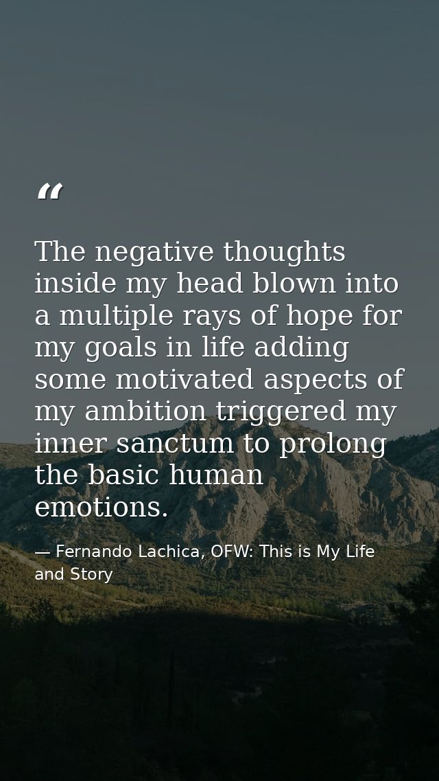 The negative thoughts inside my head blown into a multiple rays of hope for my goals in life adding some motivated aspec — Fernando Lachica, OFW: This is My Life and Story