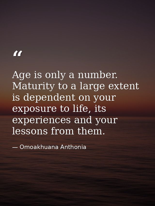 Age is only a number. Maturity to a large extent is dependent on your exposure to life, its experiences and your lessons — Omoakhuana Anthonia
