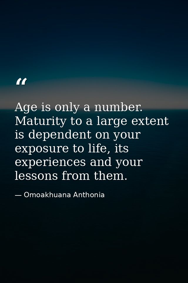 Age is only a number. Maturity to a large extent is dependent on your exposure to life, its experiences and your lessons — Omoakhuana Anthonia