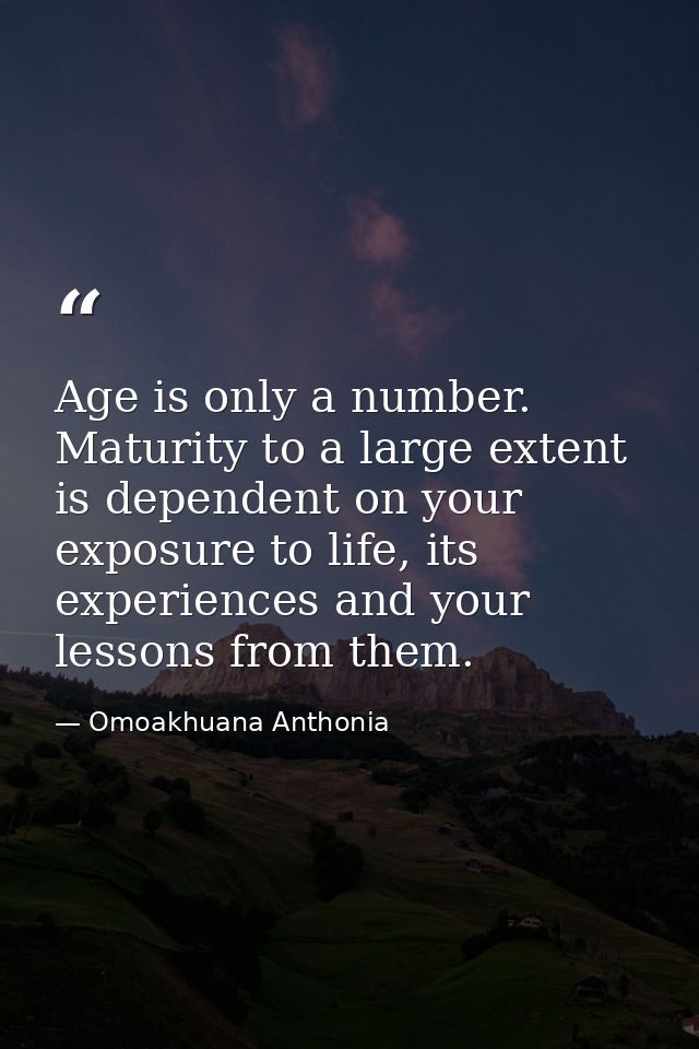 Age is only a number. Maturity to a large extent is dependent on your exposure to life, its experiences and your lessons — Omoakhuana Anthonia
