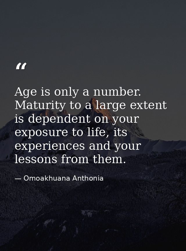 Age is only a number. Maturity to a large extent is dependent on your exposure to life, its experiences and your lessons — Omoakhuana Anthonia