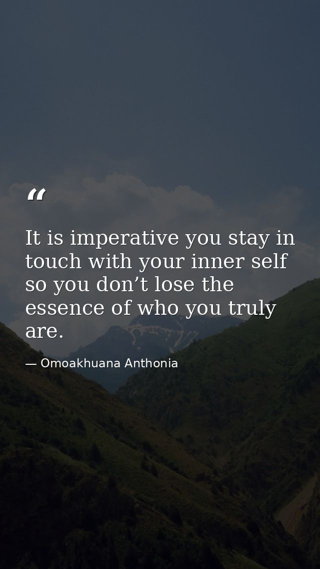 It is imperative you stay in touch with your inner self so you don’t lose the essence of who you truly are. — Omoakhuana Anthonia