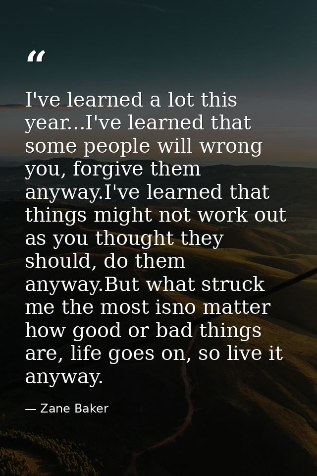 I've learned a lot this year...I've learned that some people will wrong you, forgive them anyway.I've learned that thing — Zane Baker