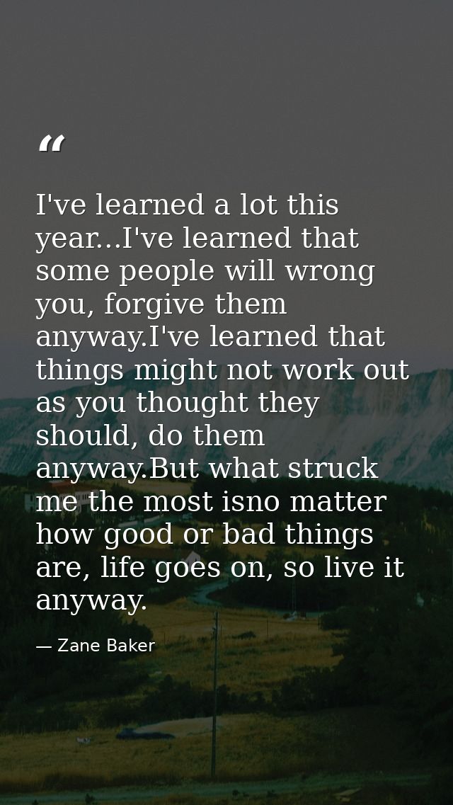 I've learned a lot this year...I've learned that some people will wrong you, forgive them anyway.I've learned that thing — Zane Baker