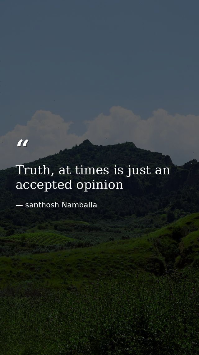 Truth, at times is just an accepted opinion — santhosh Namballa
