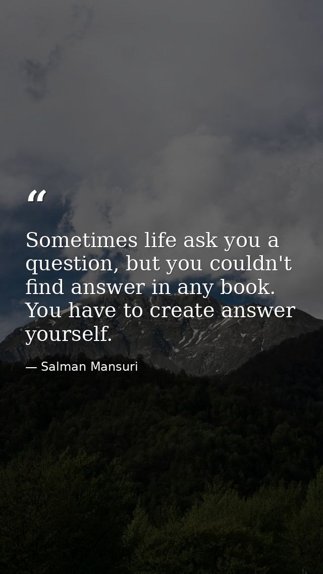 Sometimes life ask you a question, but you couldn't find answer in any book. You have to create answer yourself. — Salman Mansuri