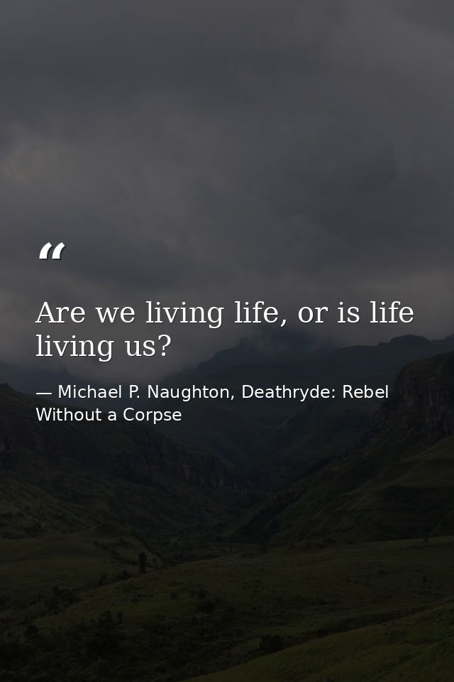 Are we living life, or is life living us? — Michael P. Naughton, Deathryde: Rebel Without a Corpse