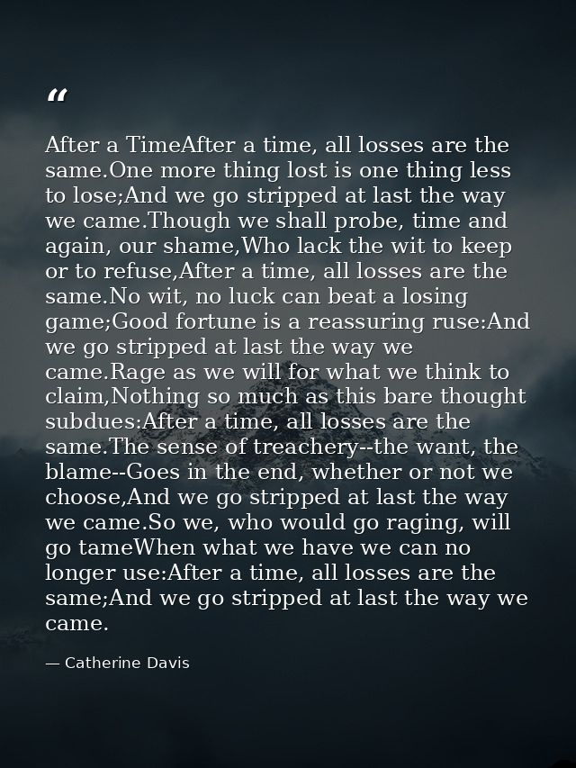 After a TimeAfter a time, all losses are the same.One more thing lost is one thing less to lose;And we go stripped at la — Catherine Davis