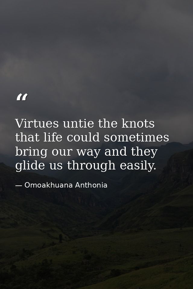 Virtues untie the knots that life could sometimes bring our way and they glide us through easily. — Omoakhuana Anthonia