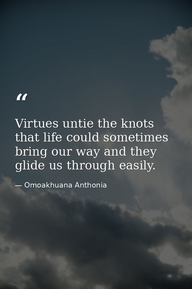 Virtues untie the knots that life could sometimes bring our way and they glide us through easily. — Omoakhuana Anthonia