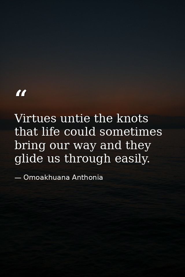 Virtues untie the knots that life could sometimes bring our way and they glide us through easily. — Omoakhuana Anthonia