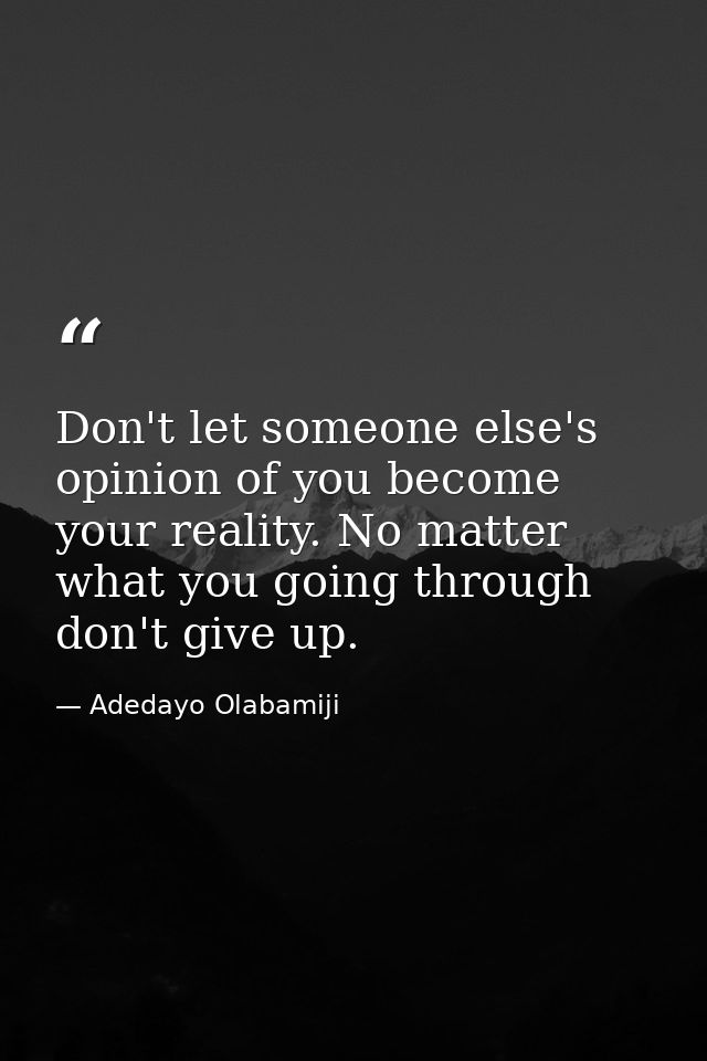 Don't let someone else's opinion of you become your reality. No matter what you going through don't give up. — Adedayo Olabamiji