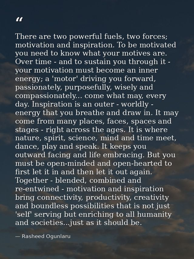 There are two powerful fuels, two forces; motivation and inspiration. To be motivated you need to know what your motives — Rasheed Ogunlaru