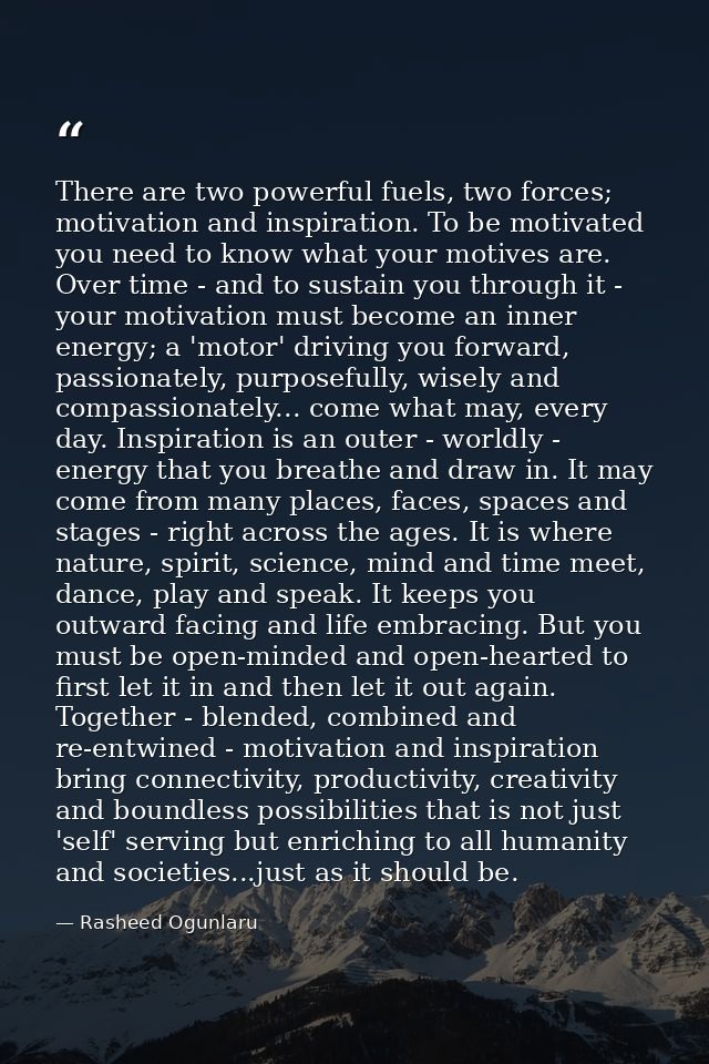 There are two powerful fuels, two forces; motivation and inspiration. To be motivated you need to know what your motives — Rasheed Ogunlaru