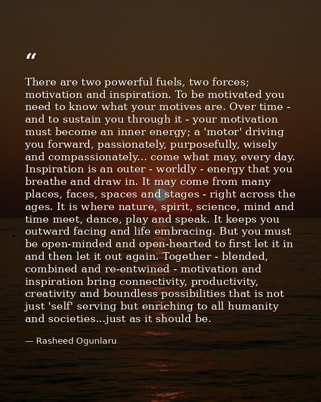There are two powerful fuels, two forces; motivation and inspiration. To be motivated you need to know what your motives — Rasheed Ogunlaru