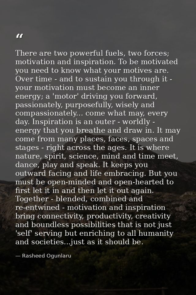 There are two powerful fuels, two forces; motivation and inspiration. To be motivated you need to know what your motives — Rasheed Ogunlaru