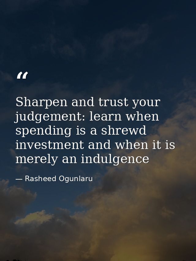 Sharpen and trust your judgement: learn when spending is a shrewd investment and when it is merely an indulgence — Rasheed Ogunlaru