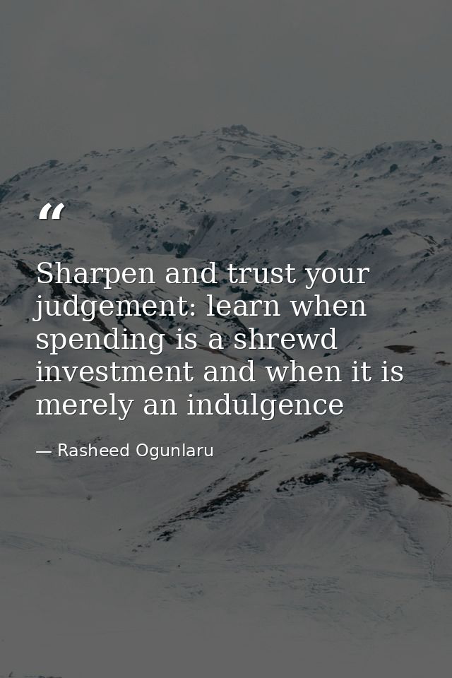 Sharpen and trust your judgement: learn when spending is a shrewd investment and when it is merely an indulgence — Rasheed Ogunlaru