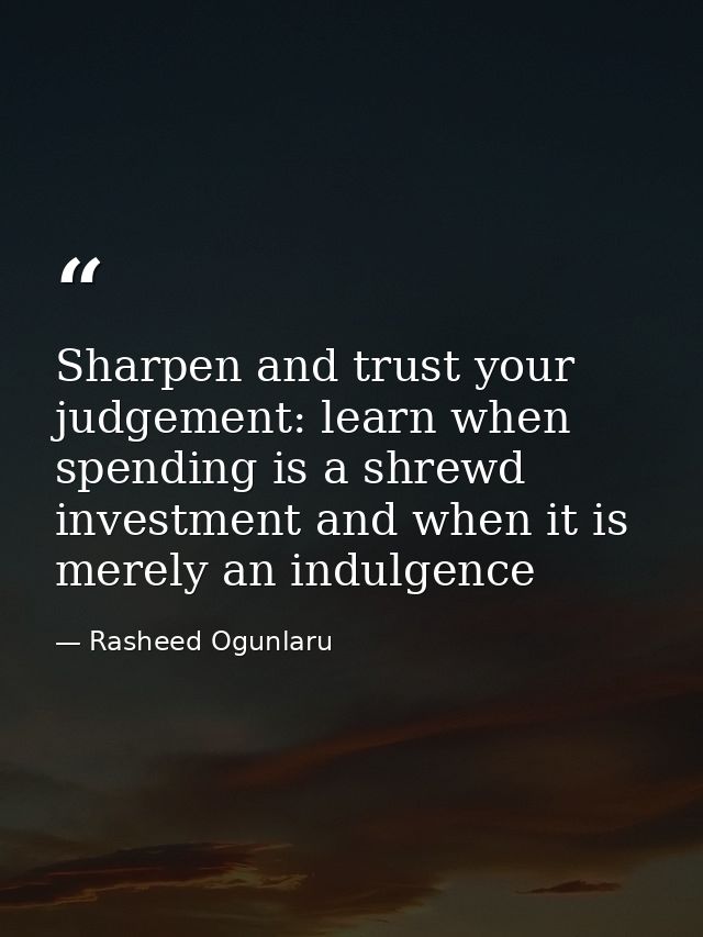 Sharpen and trust your judgement: learn when spending is a shrewd investment and when it is merely an indulgence — Rasheed Ogunlaru