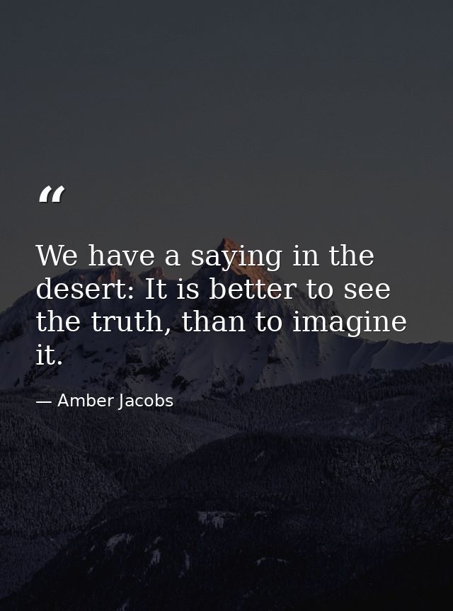 We have a saying in the desert: It is better to see the truth, than to imagine it. — Amber Jacobs