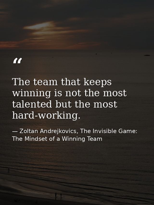The team that keeps winning is not the most talented but the most hard-working. — Zoltan Andrejkovics, The Invisible Game: The Mindset of a Winning Team