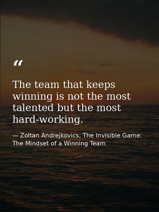 The team that keeps winning is not the most talented but the most hard-working. — Zoltan Andrejkovics, The Invisible Game: The Mindset of a Winning Team