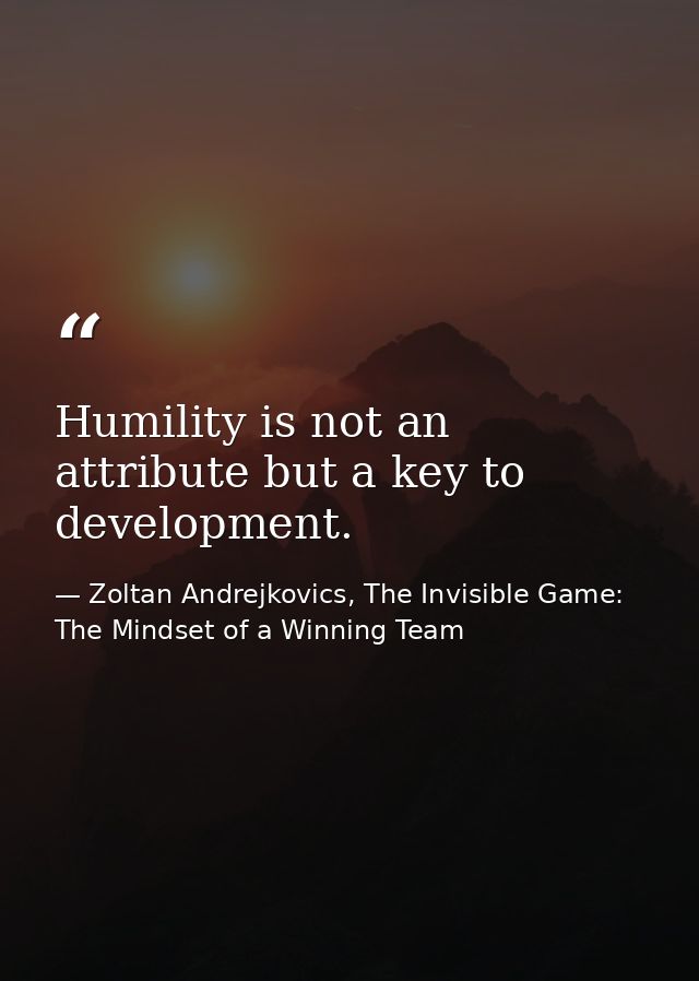 Humility is not an attribute but a key to development. — Zoltan Andrejkovics, The Invisible Game: The Mindset of a Winning Team