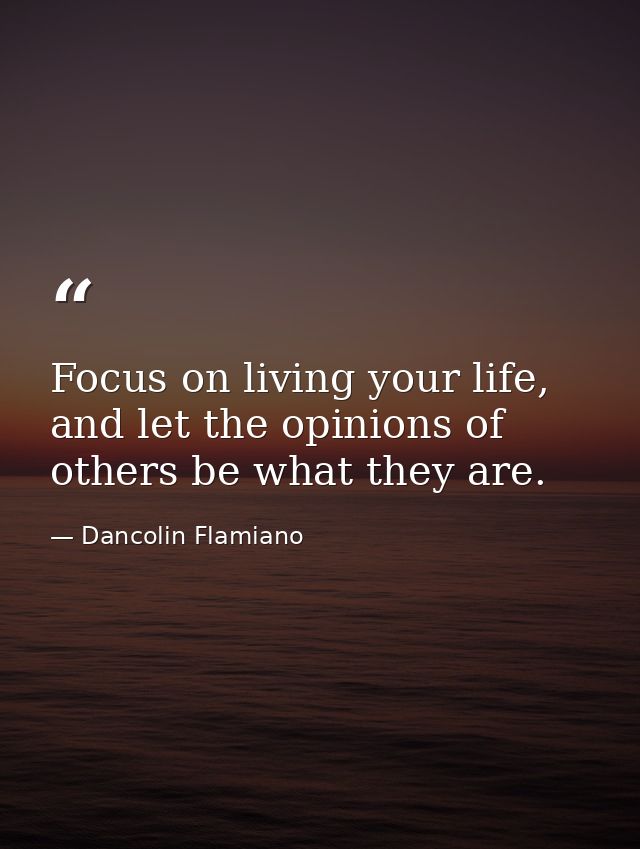 Focus on living your life, and let the opinions of others be what they are. — Dancolin Flamiano