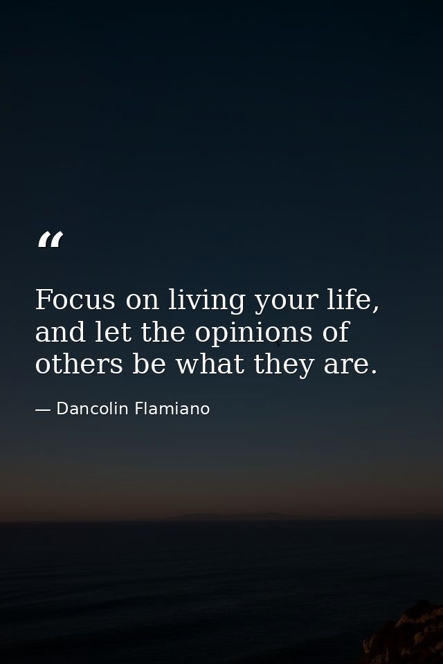 Focus on living your life, and let the opinions of others be what they are. — Dancolin Flamiano