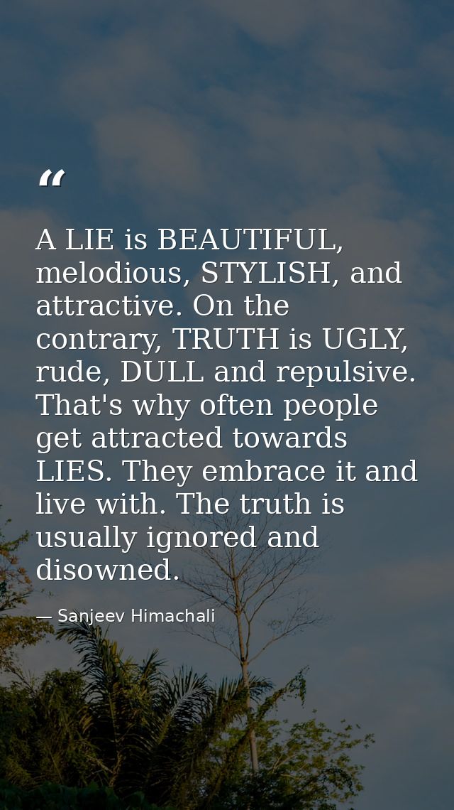 A LIE is BEAUTIFUL, melodious, STYLISH, and attractive. On the contrary, TRUTH is UGLY, rude, DULL and repulsive. That's — Sanjeev Himachali