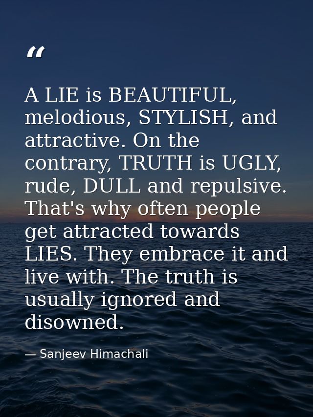 A LIE is BEAUTIFUL, melodious, STYLISH, and attractive. On the contrary, TRUTH is UGLY, rude, DULL and repulsive. That's — Sanjeev Himachali