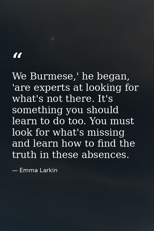 We Burmese,' he began, 'are experts at looking for what's not there. It's something you should learn to do too. You must — Emma Larkin
